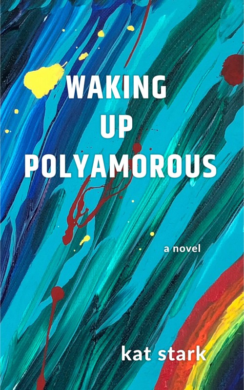 Cover of Waking Up Polyamorous - blue/green swirling background with rainbow in corner. Novel name and author Kat Stark.